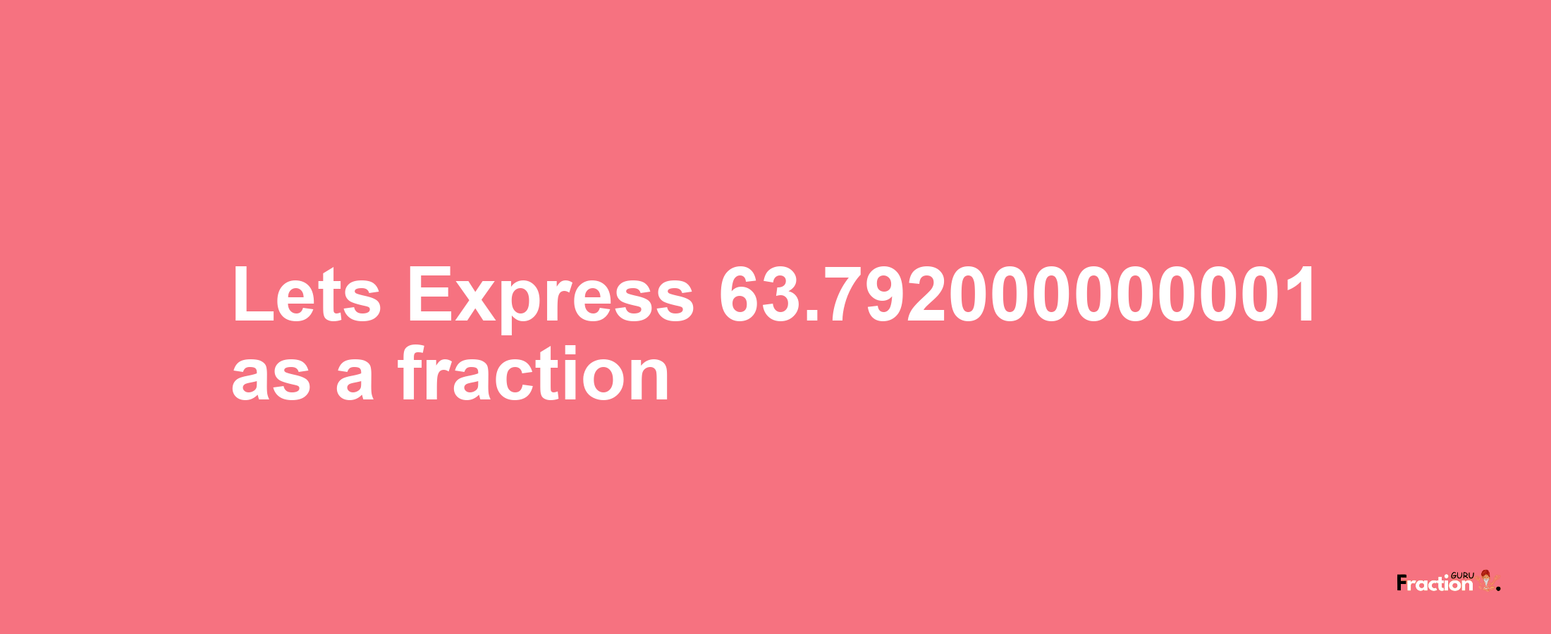 Lets Express 63.792000000001 as afraction